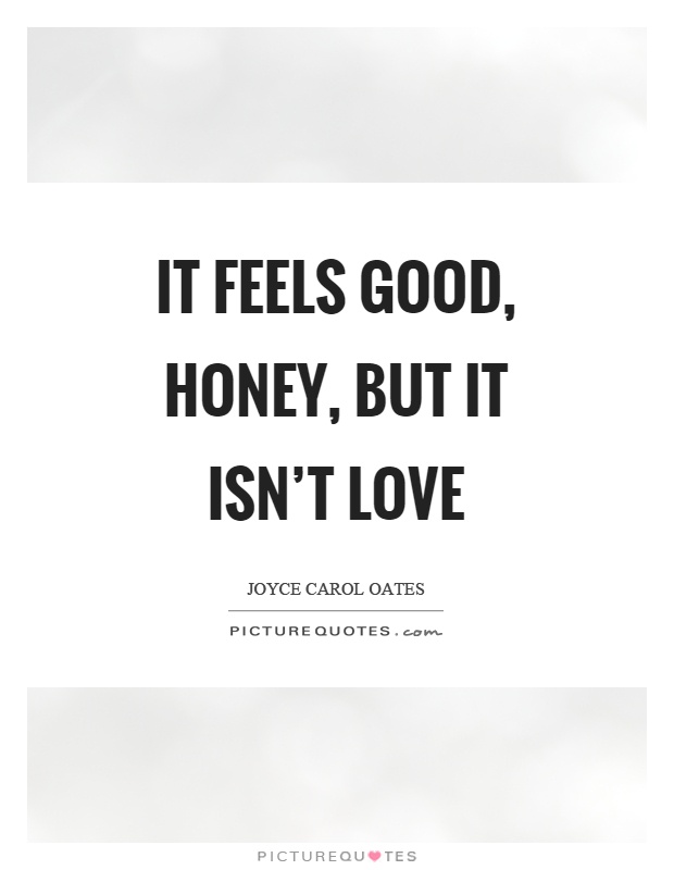 It feels good, honey, but it isn't love Picture Quote #1