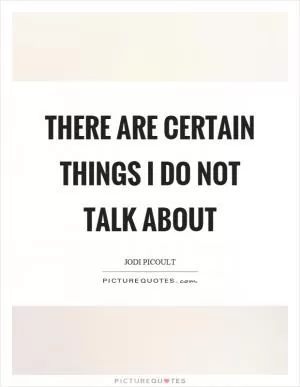 There are certain things I do not talk about Picture Quote #1