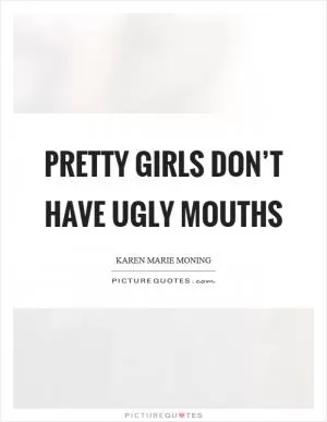 Pretty girls don’t have ugly mouths Picture Quote #1