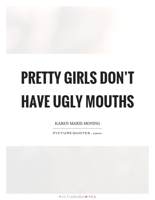 Pretty girls don't have ugly mouths Picture Quote #1