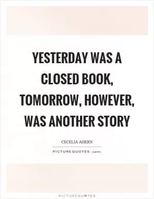 Yesterday was a closed book, tomorrow, however, was another story Picture Quote #1