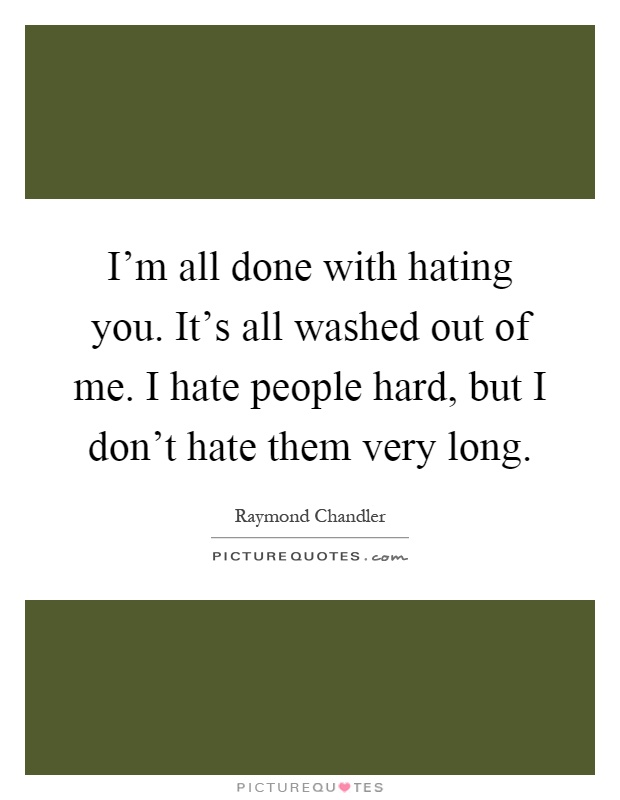 I'm all done with hating you. It's all washed out of me. I hate people hard, but I don't hate them very long Picture Quote #1