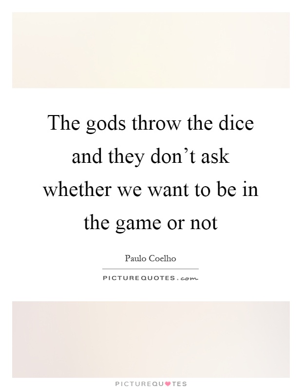The gods throw the dice and they don't ask whether we want to be in the game or not Picture Quote #1