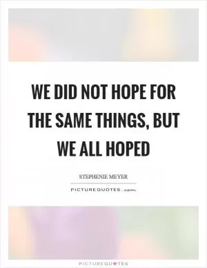 We did not hope for the same things, but we all hoped Picture Quote #1
