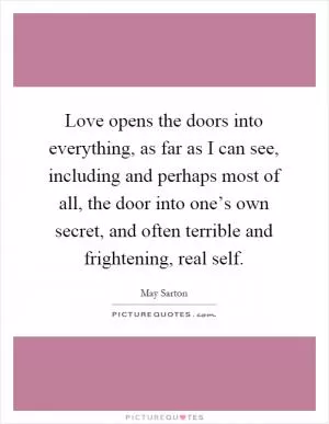 Love opens the doors into everything, as far as I can see, including and perhaps most of all, the door into one’s own secret, and often terrible and frightening, real self Picture Quote #1