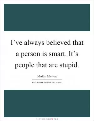 I’ve always believed that a person is smart. It’s people that are stupid Picture Quote #1