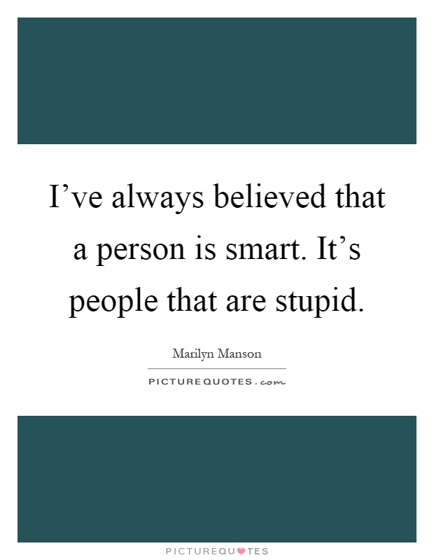 I've always believed that a person is smart. It's people that are stupid Picture Quote #1