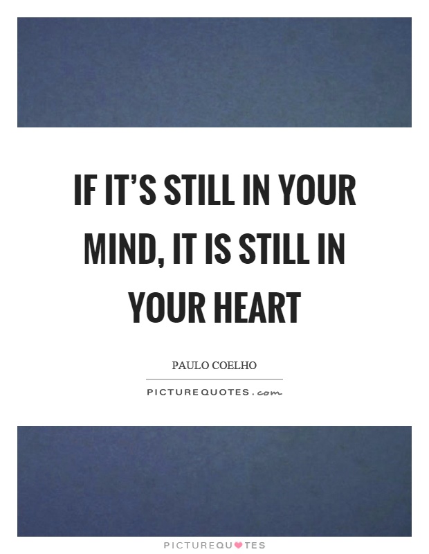 If it's still in your mind, it is still in your heart Picture Quote #1
