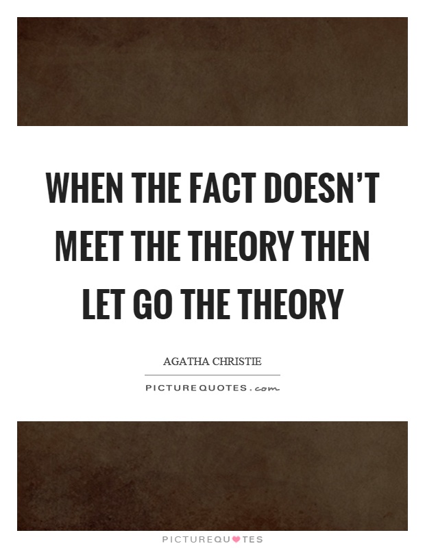 When the fact doesn't meet the theory then let go the theory Picture Quote #1