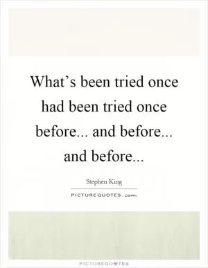 What’s been tried once had been tried once before... and before... and before Picture Quote #1