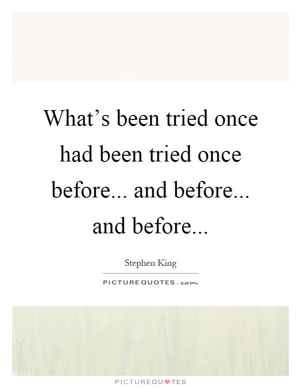 What's been tried once had been tried once before... and before... and before Picture Quote #1