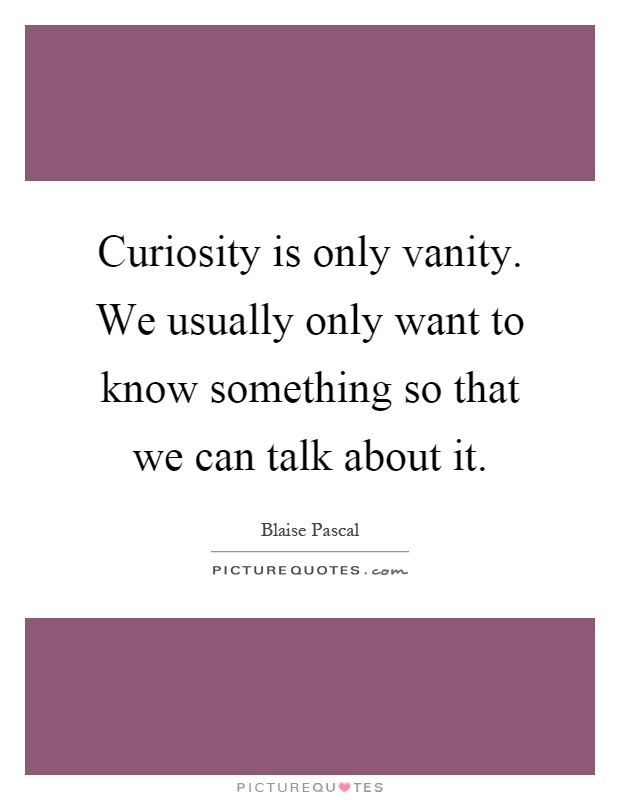 Curiosity is only vanity. We usually only want to know something so that we can talk about it Picture Quote #1