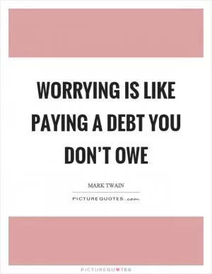 Worrying is like paying a debt you don’t owe Picture Quote #1