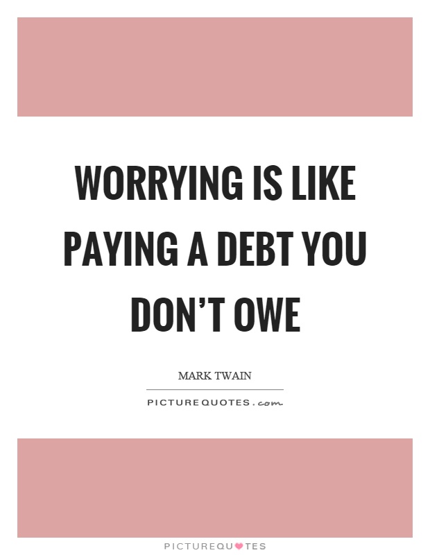 Worrying is like paying a debt you don't owe Picture Quote #1
