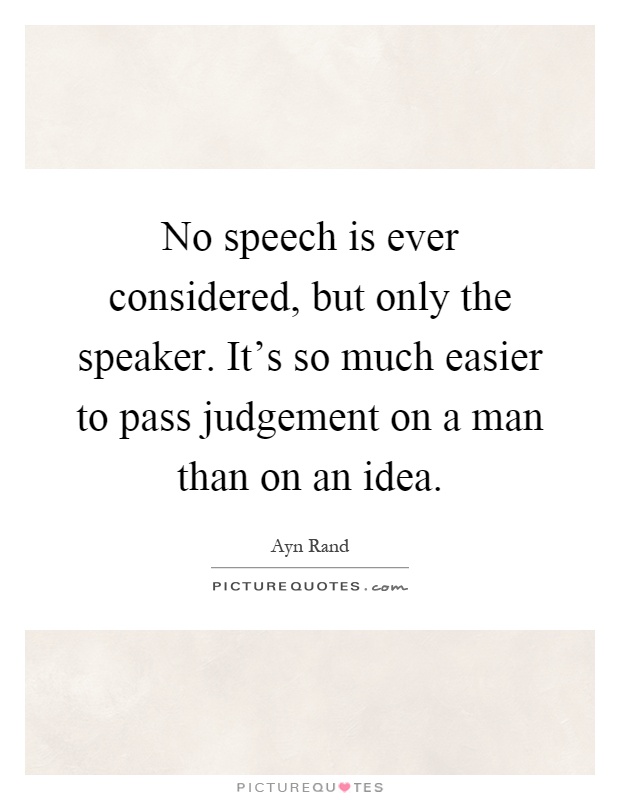 No speech is ever considered, but only the speaker. It's so much easier to pass judgement on a man than on an idea Picture Quote #1