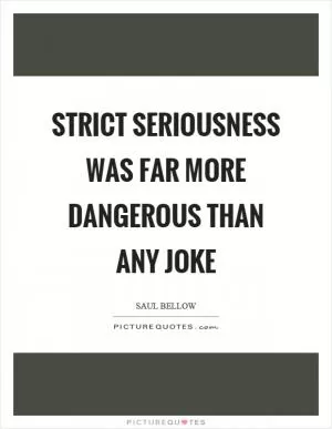 Strict seriousness was far more dangerous than any joke Picture Quote #1