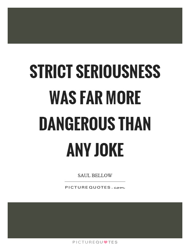 Strict seriousness was far more dangerous than any joke Picture Quote #1
