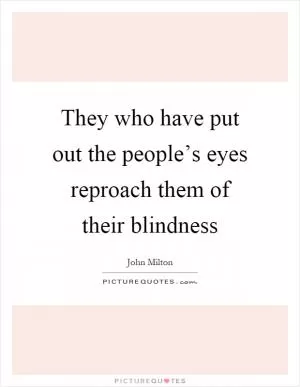 They who have put out the people’s eyes reproach them of their blindness Picture Quote #1