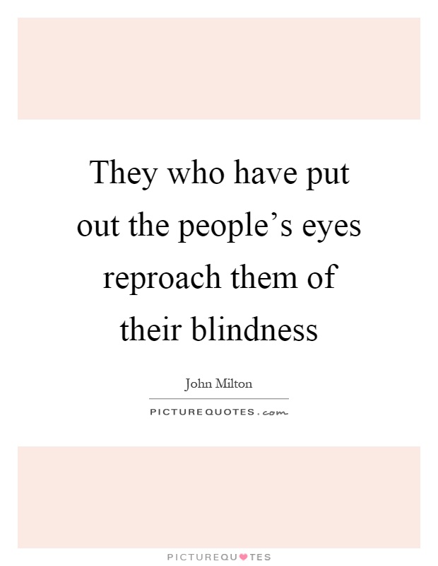 They who have put out the people's eyes reproach them of their blindness Picture Quote #1