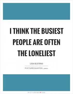 I think the busiest people are often the loneliest Picture Quote #1