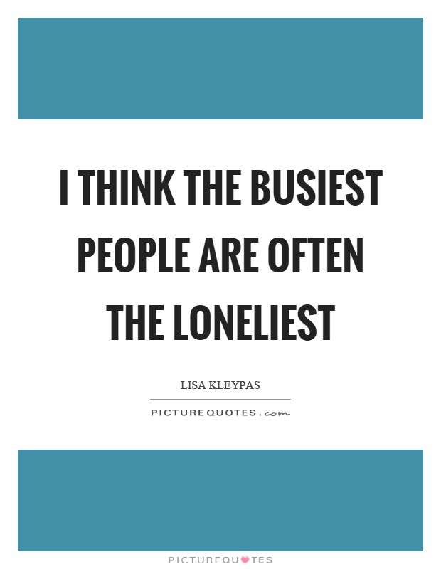 I think the busiest people are often the loneliest Picture Quote #1