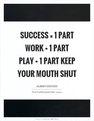 Success = 1 part work   1 part play   1 part keep your mouth shut Picture Quote #1
