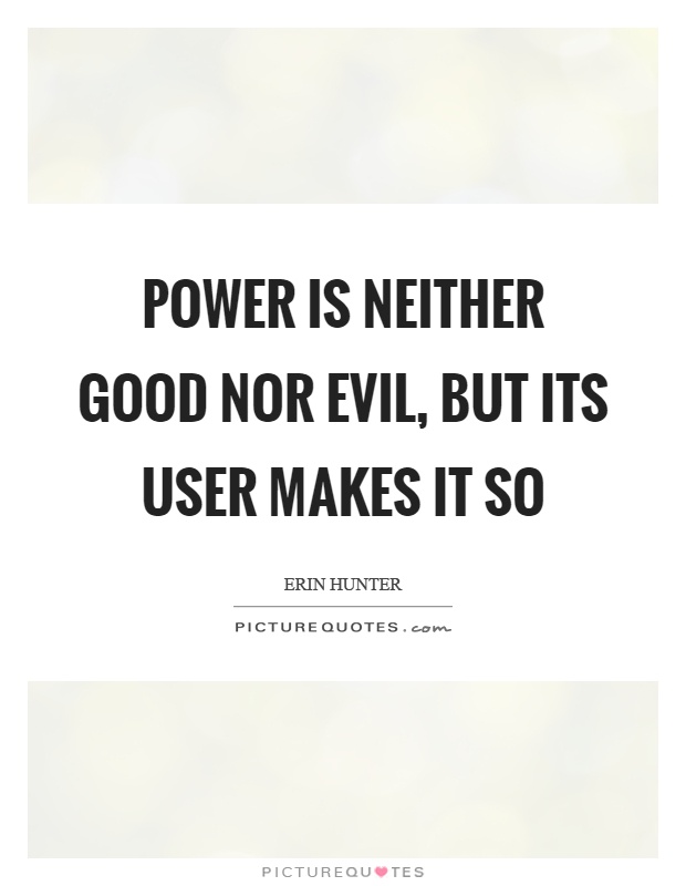 Power is neither good nor evil, but its user makes it so Picture Quote #1