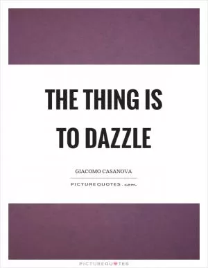 The thing is to dazzle Picture Quote #1