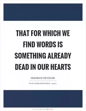 That for which we find words is something already dead in our hearts Picture Quote #1