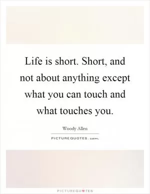 Life is short. Short, and not about anything except what you can touch and what touches you Picture Quote #1