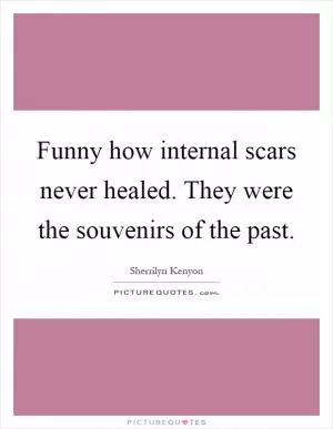 Funny how internal scars never healed. They were the souvenirs of the past Picture Quote #1