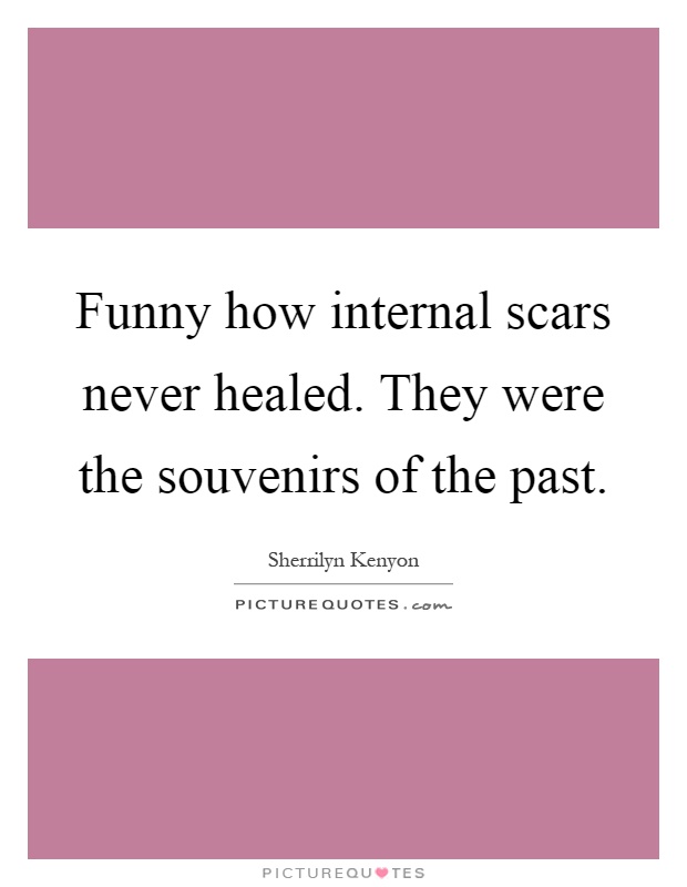 Funny how internal scars never healed. They were the souvenirs of the past Picture Quote #1