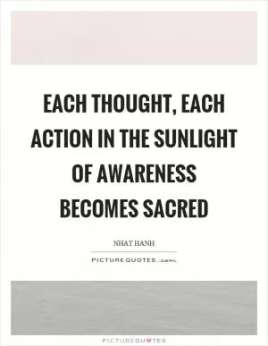 Each thought, each action in the sunlight of awareness becomes sacred Picture Quote #1