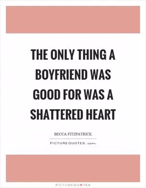 The only thing a boyfriend was good for was a shattered heart Picture Quote #1