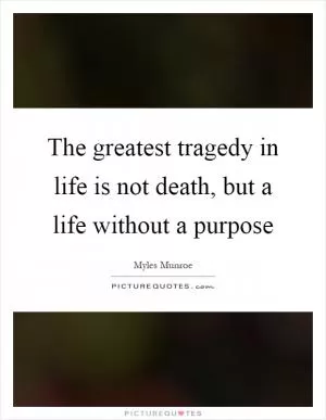 The greatest tragedy in life is not death, but a life without a purpose Picture Quote #1