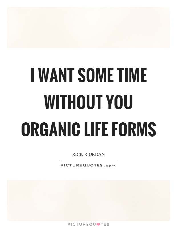 I want some time without you organic life forms Picture Quote #1
