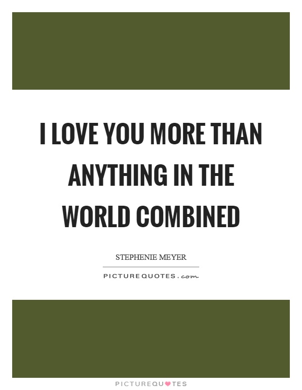 I love you more than anything in the world combined Picture Quote #1