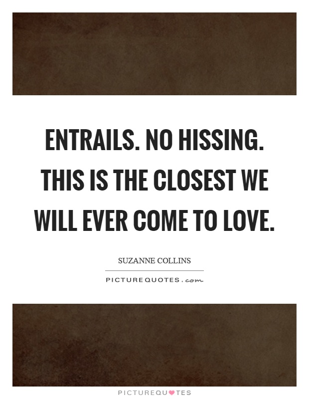 Entrails. No hissing. This is the closest we will ever come to love Picture Quote #1