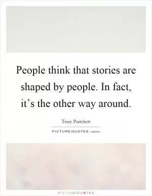 People think that stories are shaped by people. In fact, it’s the other way around Picture Quote #1