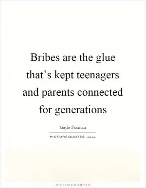 Bribes are the glue that’s kept teenagers and parents connected for generations Picture Quote #1