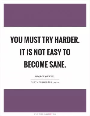 You must try harder. It is not easy to become sane Picture Quote #1