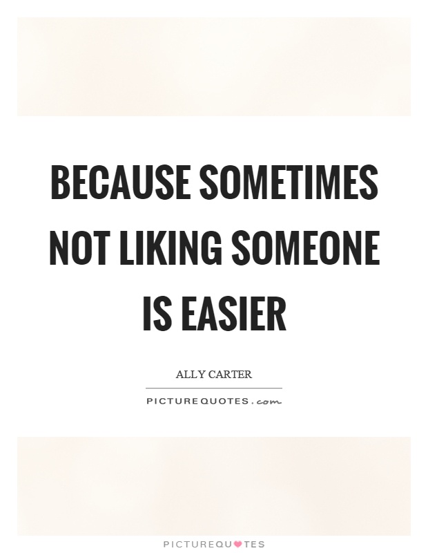Because sometimes not liking someone is easier Picture Quote #1