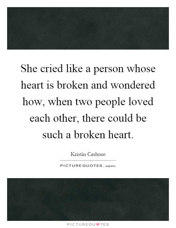 She cried like a person whose heart is broken and wondered how, when two people loved each other, there could be such a broken heart Picture Quote #1