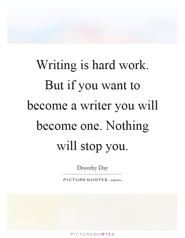 Writing is hard work. But if you want to become a writer you will become one. Nothing will stop you Picture Quote #1
