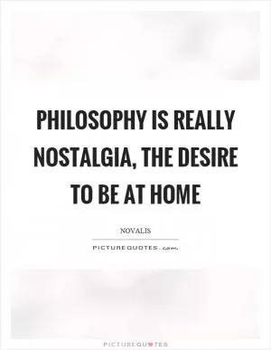 Philosophy is really nostalgia, the desire to be at home Picture Quote #1