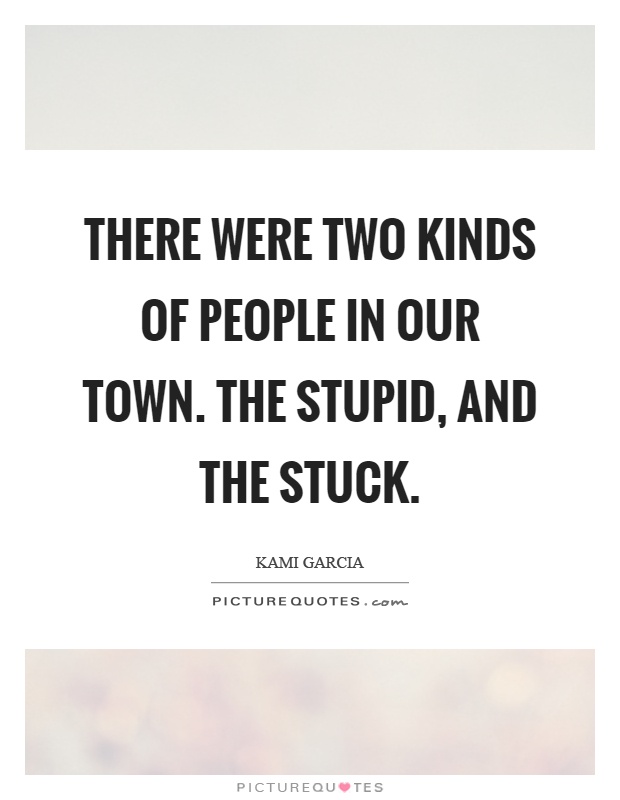 There were two kinds of people in our town. The stupid, and the stuck Picture Quote #1