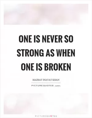 One is never so strong as when one is broken Picture Quote #1