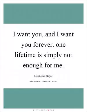 I want you, and I want you forever. one lifetime is simply not enough for me Picture Quote #1