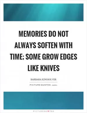 Memories do not always soften with time; some grow edges like knives Picture Quote #1