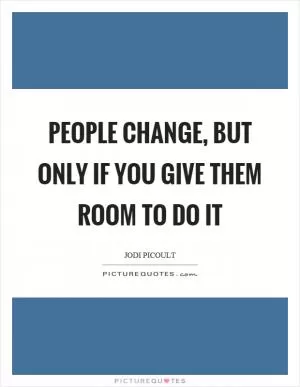 People change, but only if you give them room to do it Picture Quote #1